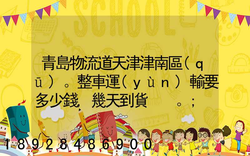 青島物流道天津津南區(qū)。整車運(yùn)輸要多少錢,幾天到貨。